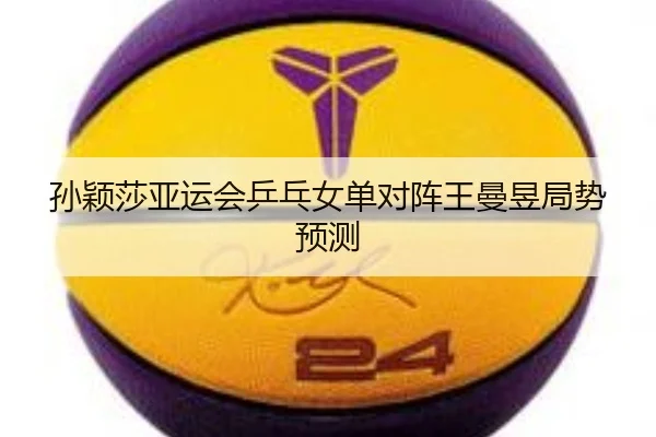 孙颖莎亚运会乒乓女单对阵王曼昱局势预测（crownsports）